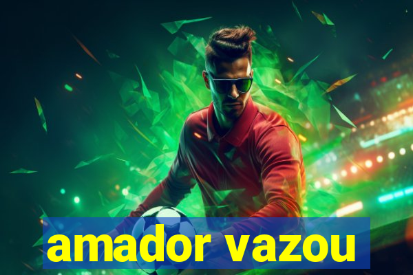 amador vazou